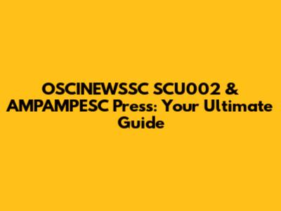 OSCINEWSSC SCU002 & AMPAMPESC Press: Your Ultimate Guide