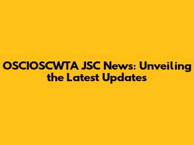 OSCIOSCWTA JSC News: Unveiling the Latest Updates