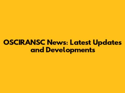 OSCIRANSC News: Latest Updates and Developments