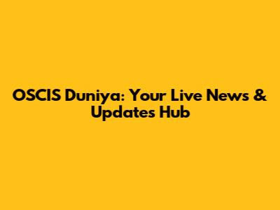 OSCIS Duniya: Your Live News & Updates Hub