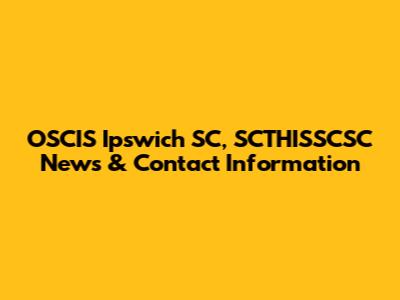 OSCIS Ipswich SC, SCTHISSCSC News & Contact Information