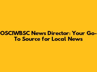 OSCIWBSC News Director: Your Go-To Source for Local News