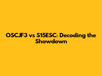 OSCJF3 vs S15ESC: Decoding the Showdown
