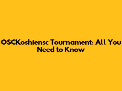 OSCKoshiensc Tournament: All You Need to Know