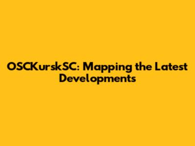 OSCKurskSC: Mapping the Latest Developments