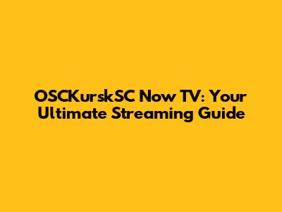 OSCKurskSC Now TV: Your Ultimate Streaming Guide