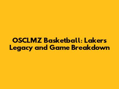 OSCLMZ Basketball: Lakers' Legacy and Game Breakdown