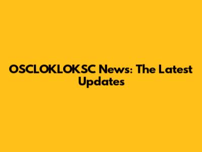 OSCLOKLOKSC News: The Latest Updates