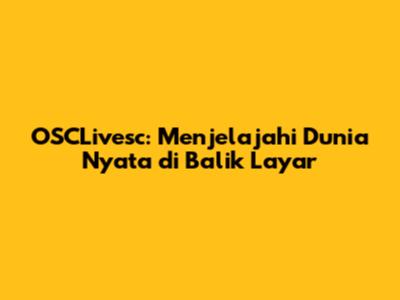 OSCLivesc: Menjelajahi Dunia Nyata di Balik Layar