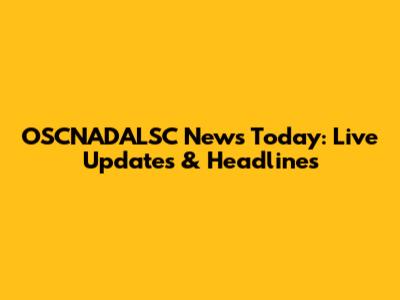 OSCNADALSC News Today: Live Updates & Headlines