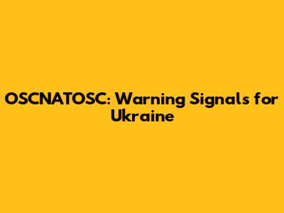OSCNATOSC: Warning Signals for Ukraine