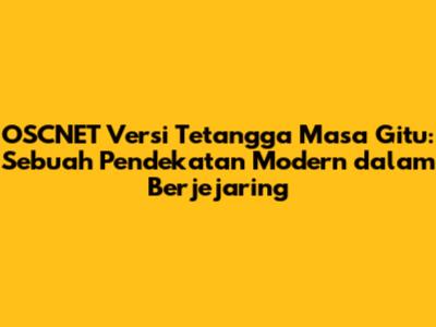 OSCNET Versi Tetangga Masa Gitu: Sebuah Pendekatan Modern dalam Berjejaring