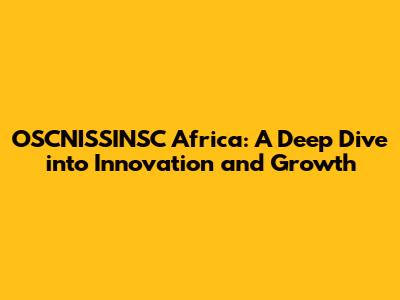 OSCNISSINSC Africa: A Deep Dive into Innovation and Growth