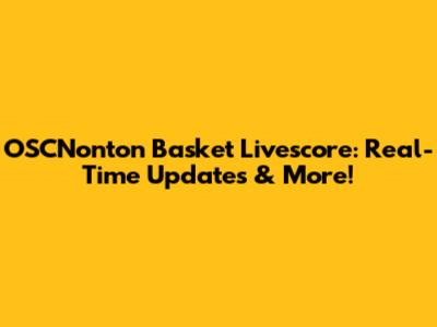 OSCNonton Basket Livescore: Real-Time Updates & More!