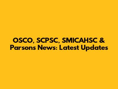 OSCO, SCPSC, SMICAHSC & Parsons News: Latest Updates