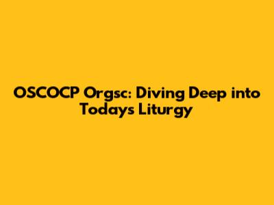 OSCOCP Orgsc: Diving Deep into Today's Liturgy