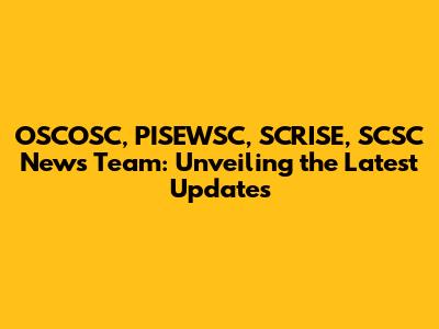 OSCOSC, PISEWSC, SCRISE, SCSC News Team: Unveiling the Latest Updates