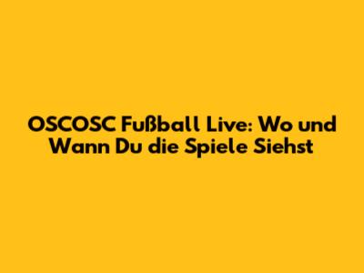 OSCOSC Fußball Live: Wo und Wann Du die Spiele Siehst