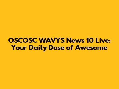 OSCOSC WAVYS News 10 Live: Your Daily Dose of Awesome
