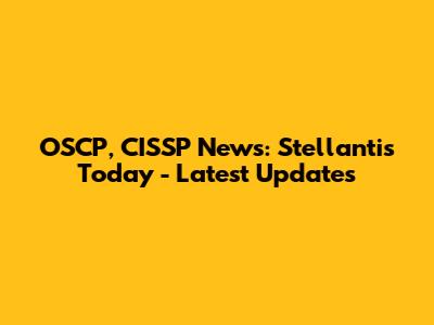 OSCP, CISSP News: Stellantis Today - Latest Updates