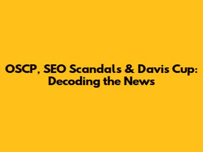 OSCP, SEO Scandals & Davis Cup: Decoding the News