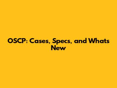 OSCP: Cases, Specs, and What's New