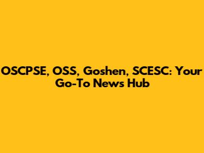 OSCPSE, OSS, Goshen, SCESC: Your Go-To News Hub