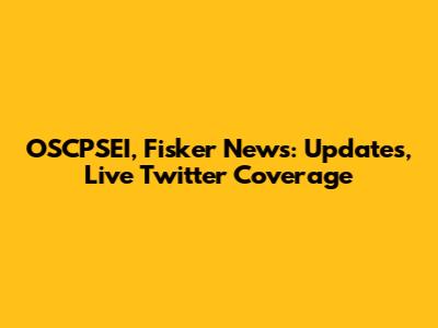 OSCPSEI, Fisker News: Updates, Live Twitter Coverage