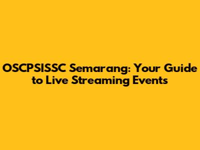 OSCPSISSC Semarang: Your Guide to Live Streaming Events