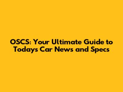 OSCS: Your Ultimate Guide to Today's Car News and Specs