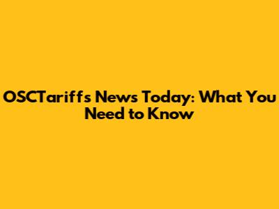 OSCTariffs News Today: What You Need to Know