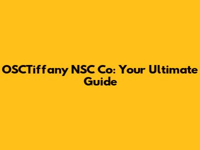 OSCTiffany NSC Co: Your Ultimate Guide