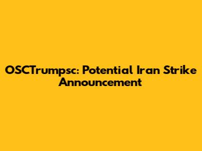 OSCTrumpsc: Potential Iran Strike Announcement