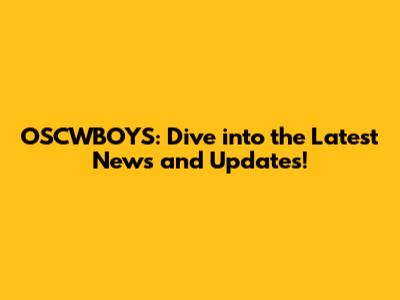 OSCWBOYS: Dive into the Latest News and Updates!