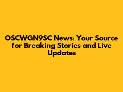 OSCWGN9SC News: Your Source for Breaking Stories and Live Updates