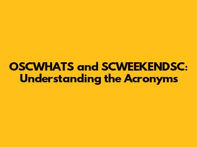OSCWHATS and SCWEEKENDSC: Understanding the Acronyms