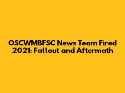 OSCWMBFSC News Team Fired 2021: Fallout and Aftermath