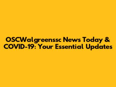 OSCWalgreenssc News Today & COVID-19: Your Essential Updates