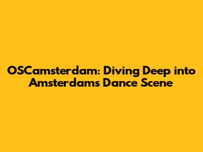 OSCamsterdam: Diving Deep into Amsterdam's Dance Scene