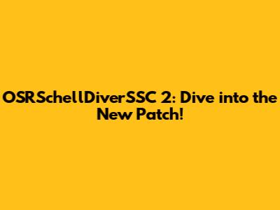 OSRSchellDiverSSC 2: Dive into the New Patch!
