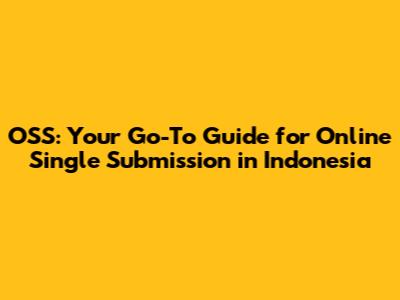 OSS: Your Go-To Guide for Online Single Submission in Indonesia
