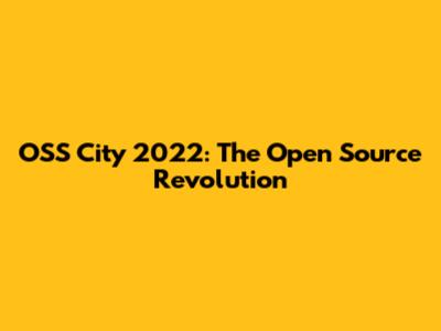 OSS City 2022: The Open Source Revolution
