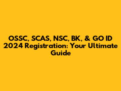 OSSC, SCAS, NSC, BK, & GO ID 2024 Registration: Your Ultimate Guide