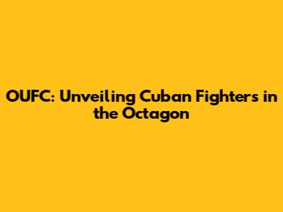 OUFC: Unveiling Cuban Fighters in the Octagon