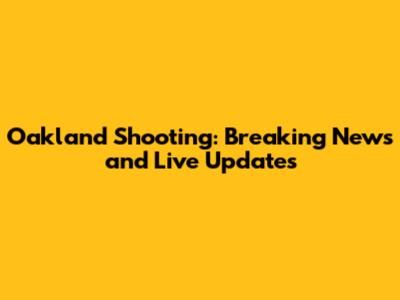 Oakland Shooting: Breaking News and Live Updates