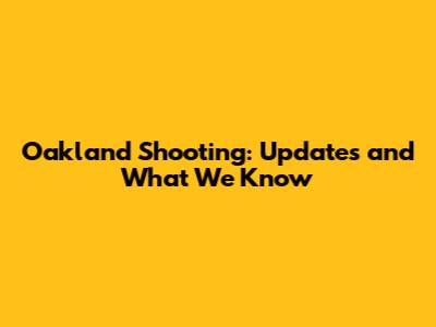 Oakland Shooting: Updates and What We Know