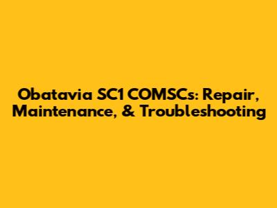 Obatavia SC1 COMSCs: Repair, Maintenance, & Troubleshooting