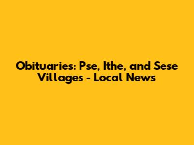 Obituaries: Pse, Ithe, and Sese Villages - Local News