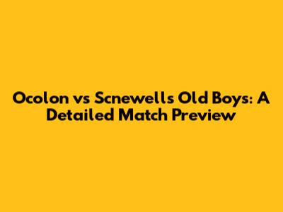 Ocolon vs Scnewell's Old Boys: A Detailed Match Preview