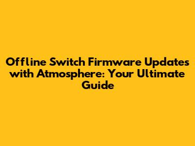 Offline Switch Firmware Updates with Atmosphere: Your Ultimate Guide